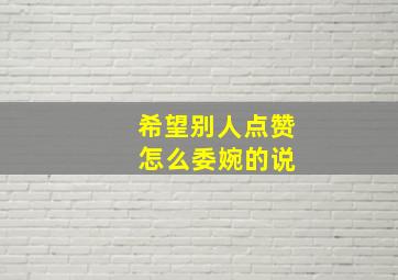 希望别人点赞 怎么委婉的说